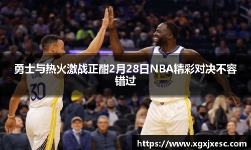 勇士与热火激战正酣2月28日NBA精彩对决不容错过