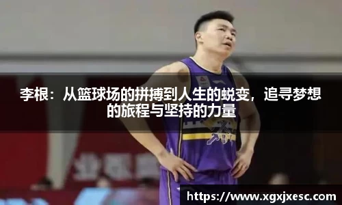 李根：从篮球场的拼搏到人生的蜕变，追寻梦想的旅程与坚持的力量