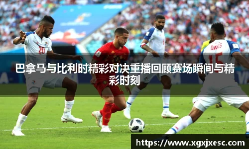 巴拿马与比利时精彩对决重播回顾赛场瞬间与精彩时刻