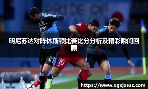 明尼苏达对阵休斯顿比赛比分分析及精彩瞬间回顾