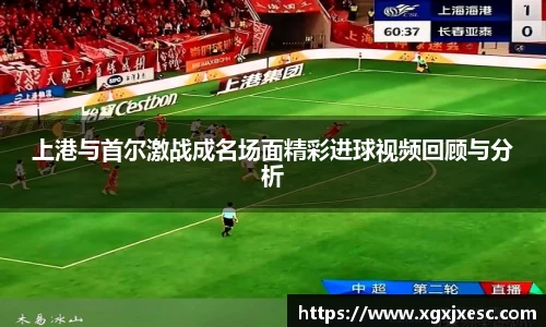 上港与首尔激战成名场面精彩进球视频回顾与分析