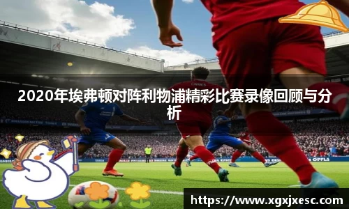 2020年埃弗顿对阵利物浦精彩比赛录像回顾与分析