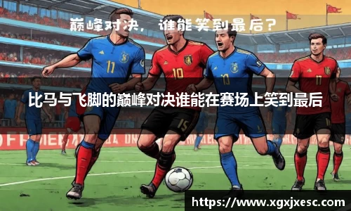 比马与飞脚的巅峰对决谁能在赛场上笑到最后