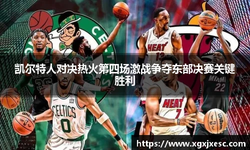 凯尔特人对决热火第四场激战争夺东部决赛关键胜利