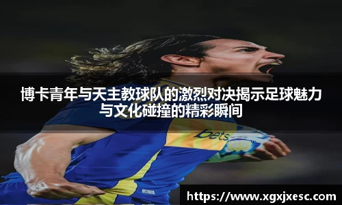 博卡青年与天主教球队的激烈对决揭示足球魅力与文化碰撞的精彩瞬间