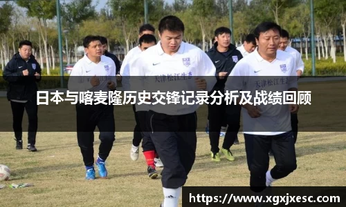 日本与喀麦隆历史交锋记录分析及战绩回顾