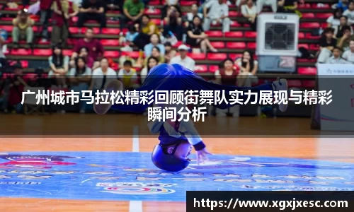 广州城市马拉松精彩回顾街舞队实力展现与精彩瞬间分析
